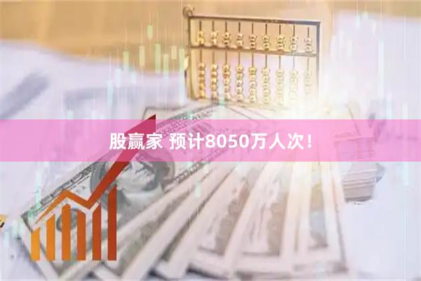 股赢家 预计8050万人次！