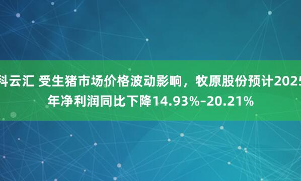 科云汇 受生猪市场价格波动影响，牧原股份预计2025年净利润同比下降14.93%–20.21%