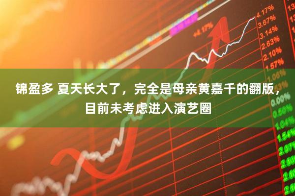 锦盈多 夏天长大了，完全是母亲黄嘉千的翻版，目前未考虑进入演艺圈