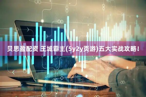 贝思盈配资 王城霸主(5y2y页游)五大实战攻略！