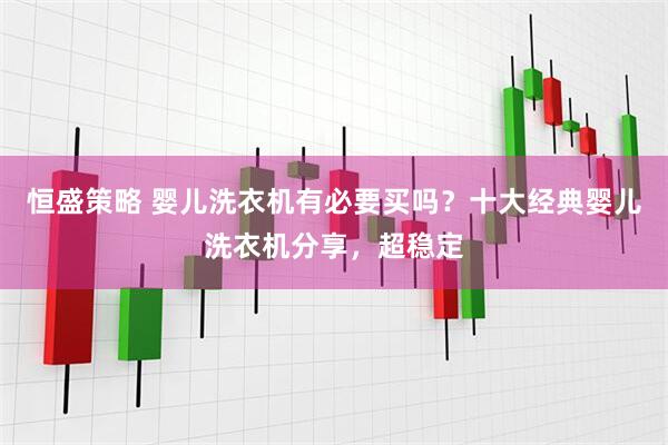 恒盛策略 婴儿洗衣机有必要买吗？十大经典婴儿洗衣机分享，超稳定