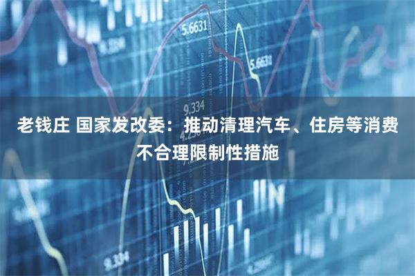 老钱庄 国家发改委：推动清理汽车、住房等消费不合理限制性措施