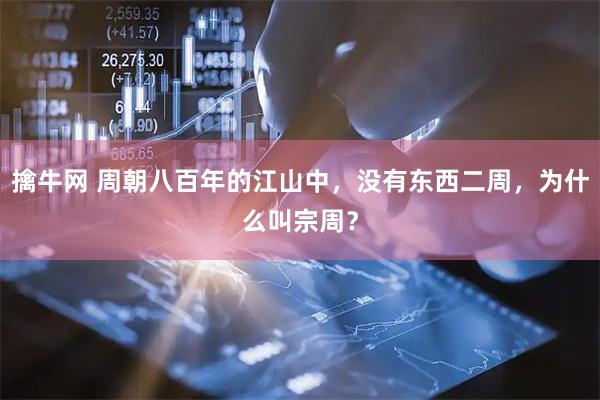 擒牛网 周朝八百年的江山中，没有东西二周，为什么叫宗周？