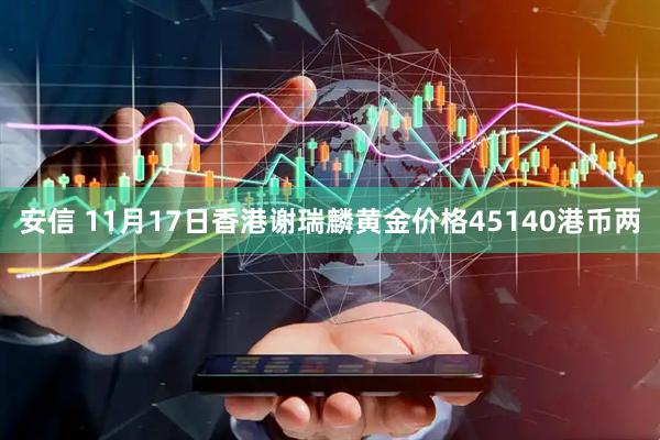 安信 11月17日香港谢瑞麟黄金价格45140港币两