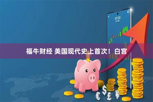 福牛财经 美国现代史上首次！白宫